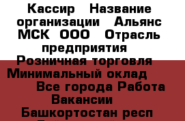 Кассир › Название организации ­ Альянс-МСК, ООО › Отрасль предприятия ­ Розничная торговля › Минимальный оклад ­ 25 000 - Все города Работа » Вакансии   . Башкортостан респ.,Баймакский р-н